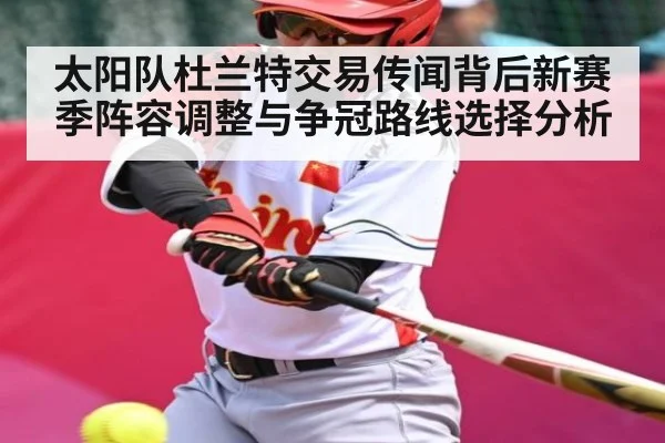 太阳队杜兰特交易传闻背后新赛季阵容调整与争冠路线选择分析
