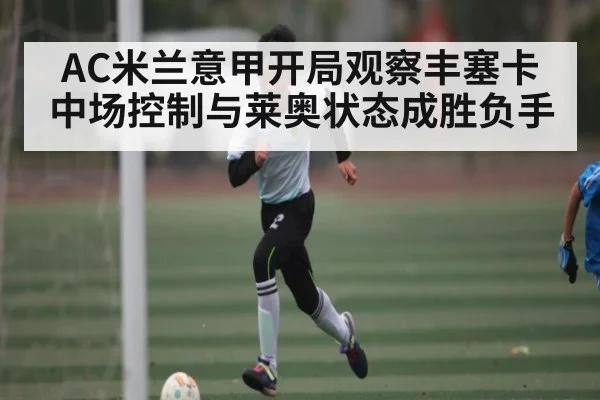 AC米兰意甲开局观察丰塞卡中场控制与莱奥状态成胜负手