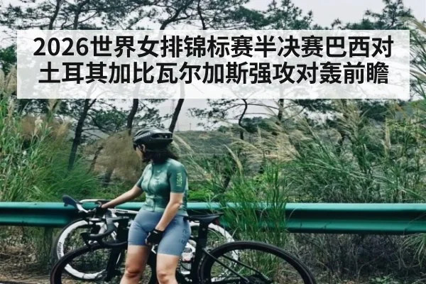 2026世界女排锦标赛半决赛巴西对土耳其加比瓦尔加斯强攻对轰前瞻